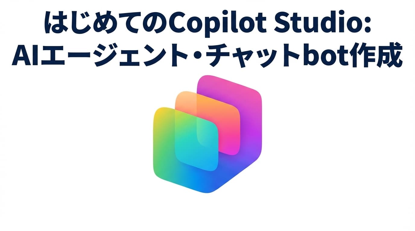 はじめてのCopilot Studio:AIエージェント・チャットbot作成